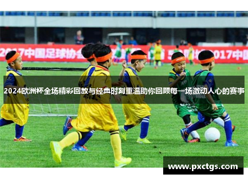 2024欧洲杯全场精彩回放与经典时刻重温助你回顾每一场激动人心的赛事