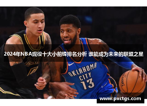 2024年NBA现役十大小前锋排名分析 谁能成为未来的联盟之星