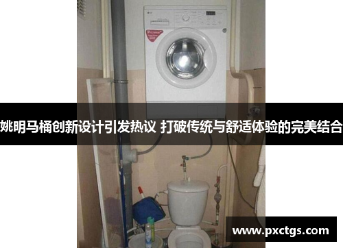 姚明马桶创新设计引发热议 打破传统与舒适体验的完美结合