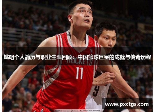 姚明个人简历与职业生涯回顾：中国篮球巨星的成就与传奇历程