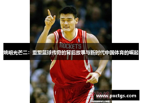 姚明光芒二：重塑篮球传奇的背后故事与新时代中国体育的崛起