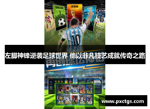 左脚神锋逆袭足球世界 他以非凡技艺成就传奇之路
