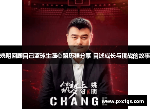 姚明回顾自己篮球生涯心路历程分享 自述成长与挑战的故事