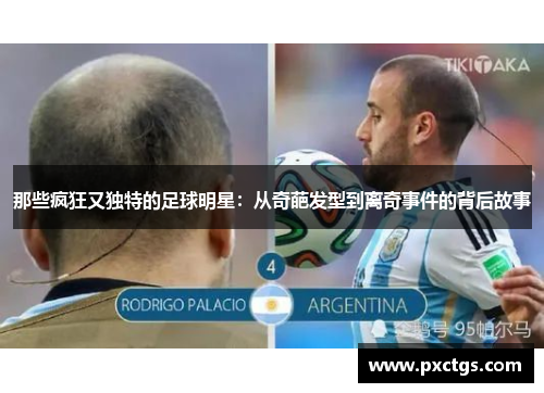 那些疯狂又独特的足球明星：从奇葩发型到离奇事件的背后故事