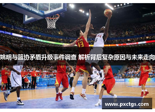姚明与篮协矛盾升级事件调查 解析背后复杂原因与未来走向
