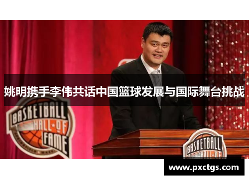 姚明携手李伟共话中国篮球发展与国际舞台挑战