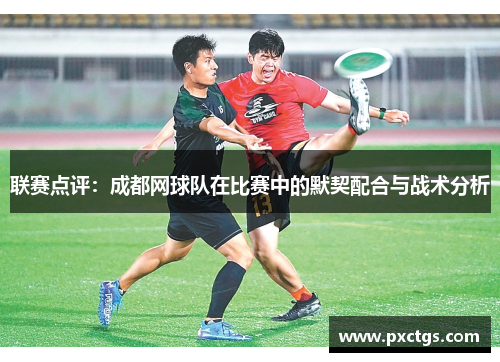 联赛点评：成都网球队在比赛中的默契配合与战术分析