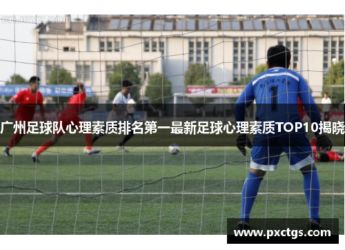 广州足球队心理素质排名第一最新足球心理素质TOP10揭晓