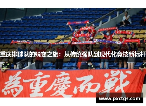 重庆排球队的蜕变之旅：从传统强队到现代化竞技新标杆