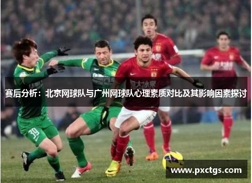 赛后分析：北京网球队与广州网球队心理素质对比及其影响因素探讨