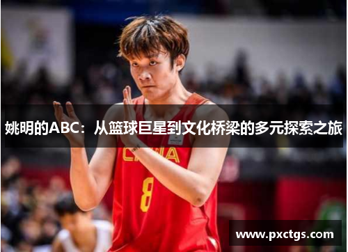 姚明的ABC：从篮球巨星到文化桥梁的多元探索之旅