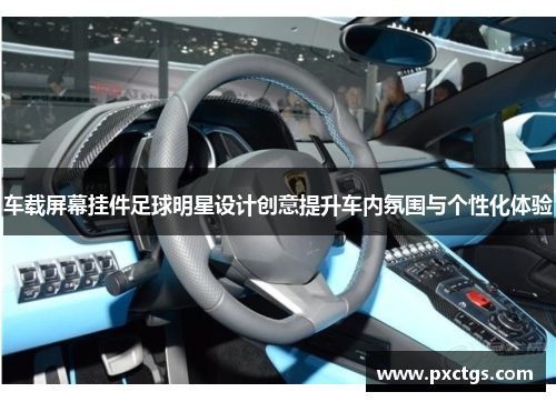 车载屏幕挂件足球明星设计创意提升车内氛围与个性化体验
