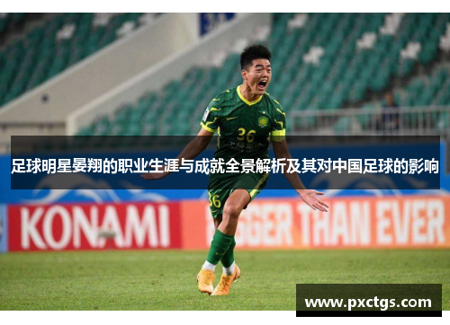 足球明星晏翔的职业生涯与成就全景解析及其对中国足球的影响