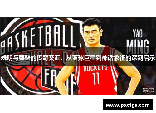 姚明与麒麟的传奇交汇：从篮球巨星到神话象征的深刻启示
