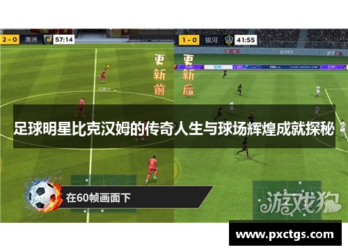足球明星比克汉姆的传奇人生与球场辉煌成就探秘