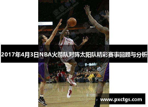 2017年4月3日NBA火箭队对阵太阳队精彩赛事回顾与分析