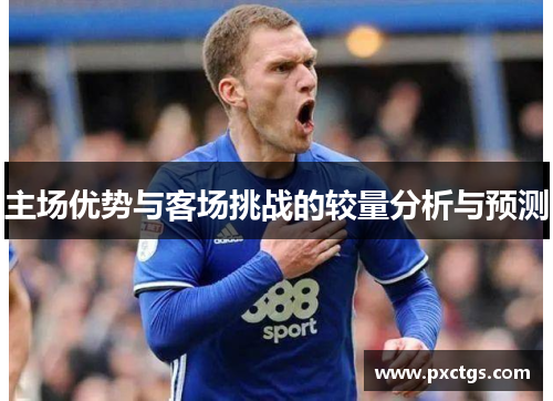 主场优势与客场挑战的较量分析与预测