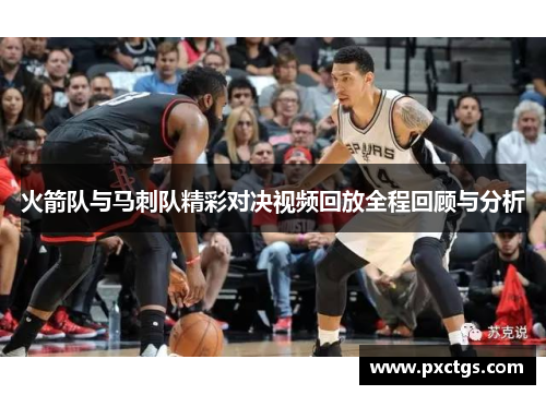 火箭队与马刺队精彩对决视频回放全程回顾与分析