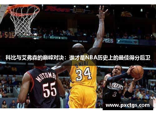 科比与艾弗森的巅峰对决：谁才是NBA历史上的最佳得分后卫