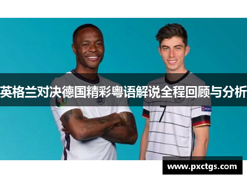 英格兰对决德国精彩粤语解说全程回顾与分析