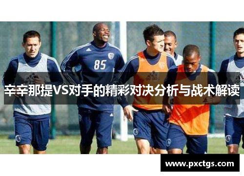 辛辛那提VS对手的精彩对决分析与战术解读